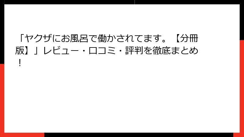 「ヤクザにお風呂で働かされてます。【分冊版】」レビュー・口コミ・評判を徹底まとめ！