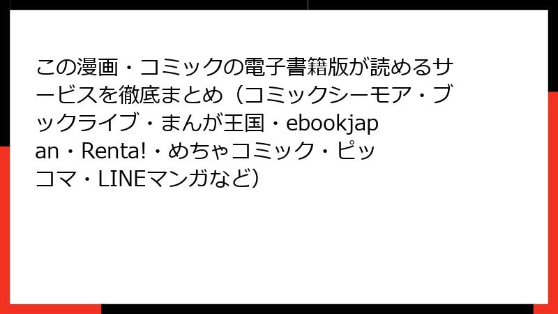 この漫画・コミックの電子書籍版が読めるサービスを徹底まとめ（コミックシーモア・ブックライブ・まんが王国・ebookjapan・Renta!・めちゃコミック・ピッコマ・LINEマンガなど）