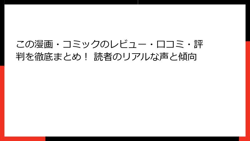 この漫画・コミックのレビュー・口コミ・評判を徹底まとめ！ 読者のリアルな声と傾向