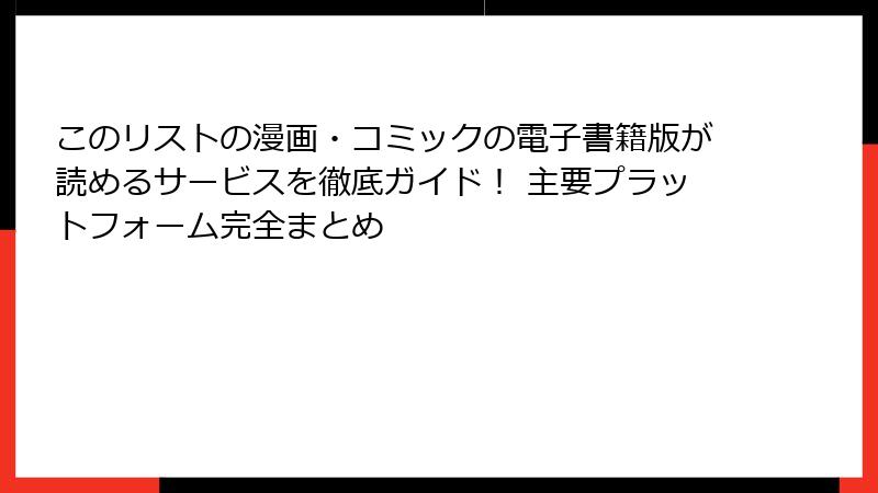 このリストの漫画・コミックの電子書籍版が読めるサービスを徹底ガイド！ 主要プラットフォーム完全まとめ