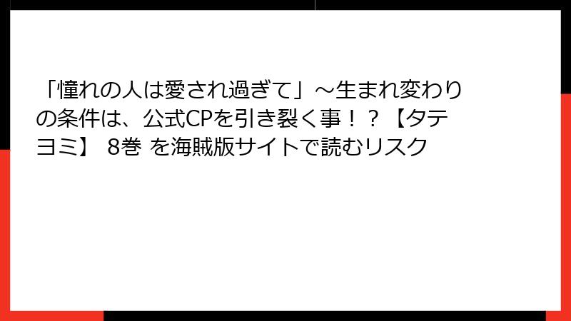 「憧れの人は愛され過ぎて」～生まれ変わりの条件は、公式CPを引き裂く事！？【タテヨミ】 8巻 を海賊版サイトで読むリスク