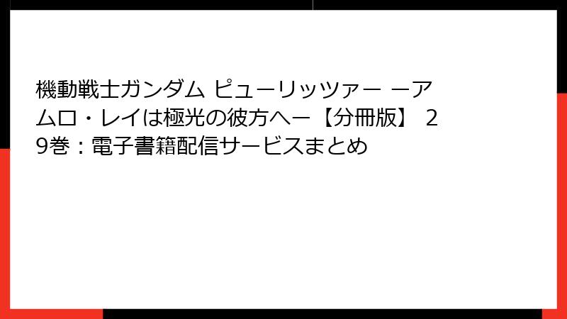 機動戦士ガンダム ピューリッツァー ーアムロ・レイは極光の彼方へー【分冊版】 29巻：電子書籍配信サービスまとめ