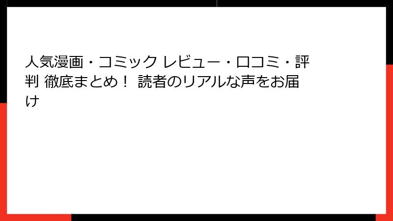 人気漫画・コミック レビュー・口コミ・評判 徹底まとめ！ 読者のリアルな声をお届け