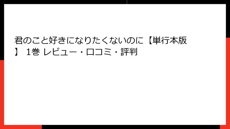 君のこと好きになりたくないのに【単行本版】 1巻 レビュー・口コミ・評判