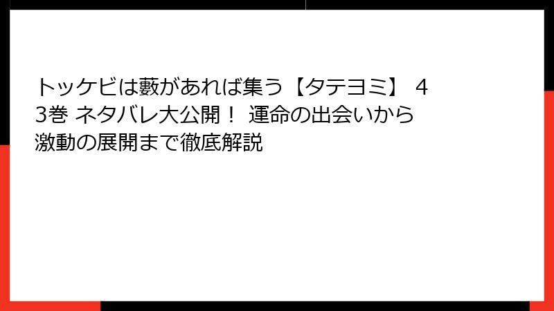 トッケビは藪があれば集う【タテヨミ】 43巻 ネタバレ大公開！ 運命の出会いから激動の展開まで徹底解説