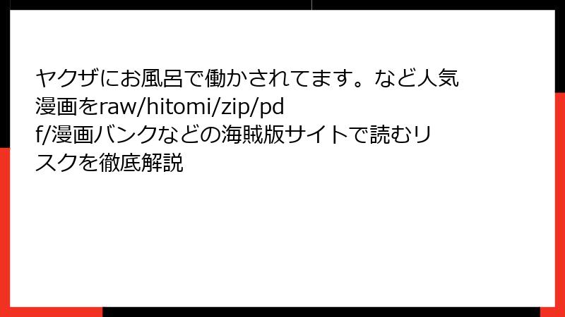 ヤクザにお風呂で働かされてます。など人気漫画をraw/hitomi/zip/pdf/漫画バンクなどの海賊版サイトで読むリスクを徹底解説