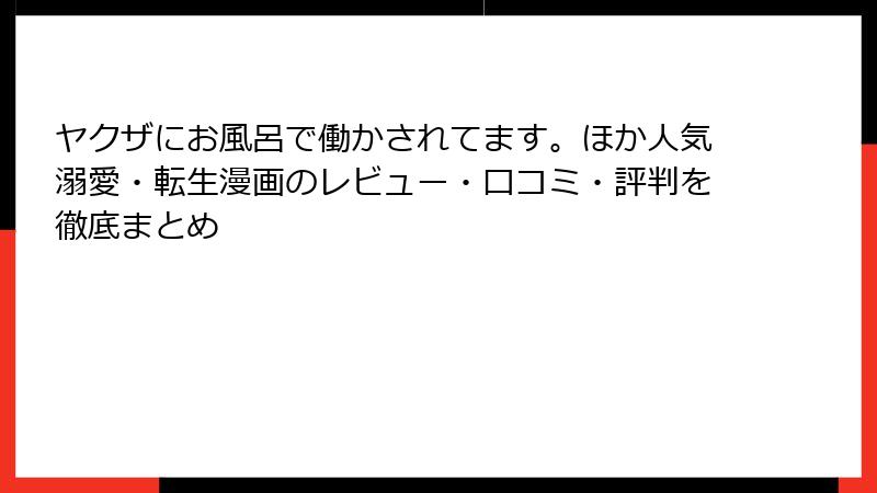 ヤクザにお風呂で働かされてます。ほか人気溺愛・転生漫画のレビュー・口コミ・評判を徹底まとめ