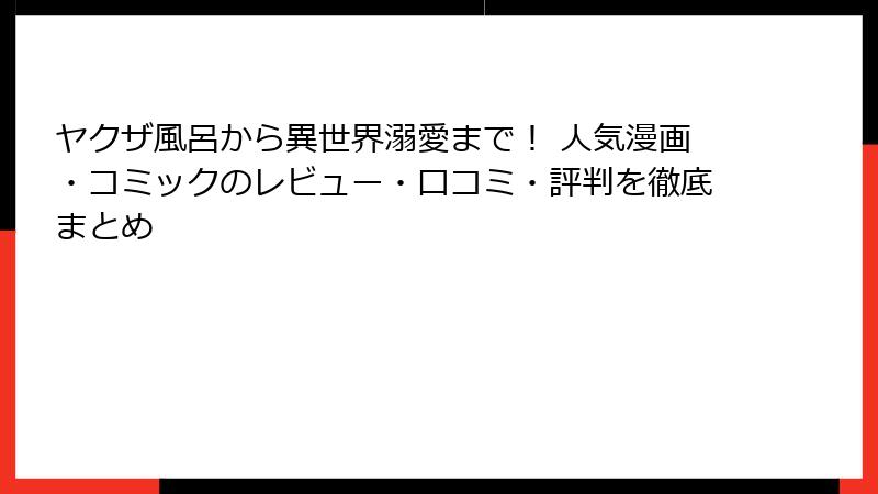 ヤクザ風呂から異世界溺愛まで！ 人気漫画・コミックのレビュー・口コミ・評判を徹底まとめ
