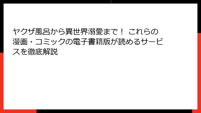 ヤクザ風呂から異世界溺愛まで！ これらの漫画・コミックの電子書籍版が読めるサービスを徹底解説