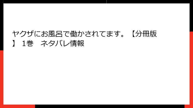 ヤクザにお風呂で働かされてます。【分冊版】 1巻　ネタバレ情報