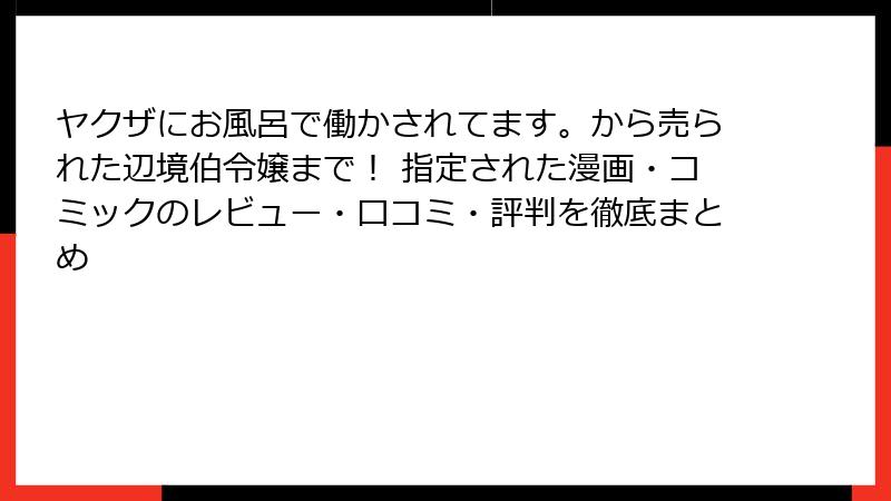 ヤクザにお風呂で働かされてます。から売られた辺境伯令嬢まで！ 指定された漫画・コミックのレビュー・口コミ・評判を徹底まとめ