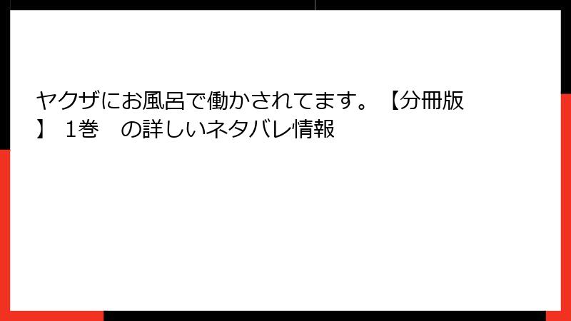 ヤクザにお風呂で働かされてます。【分冊版】 1巻　の詳しいネタバレ情報