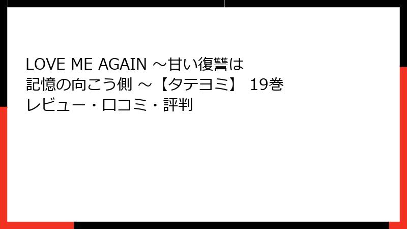 LOVE ME AGAIN ～甘い復讐は記憶の向こう側 ～【タテヨミ】 19巻 レビュー・口コミ・評判