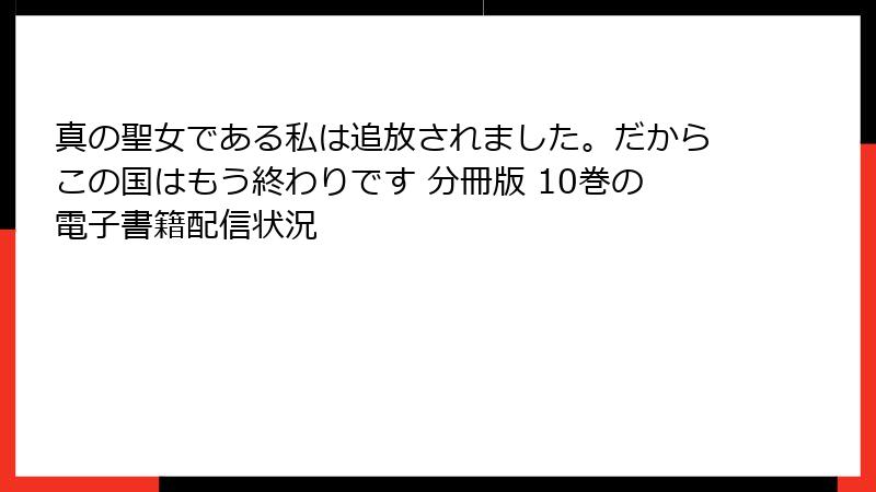 真の聖女である私は追放されました。だからこの国はもう終わりです 分冊版 10巻の電子書籍配信状況