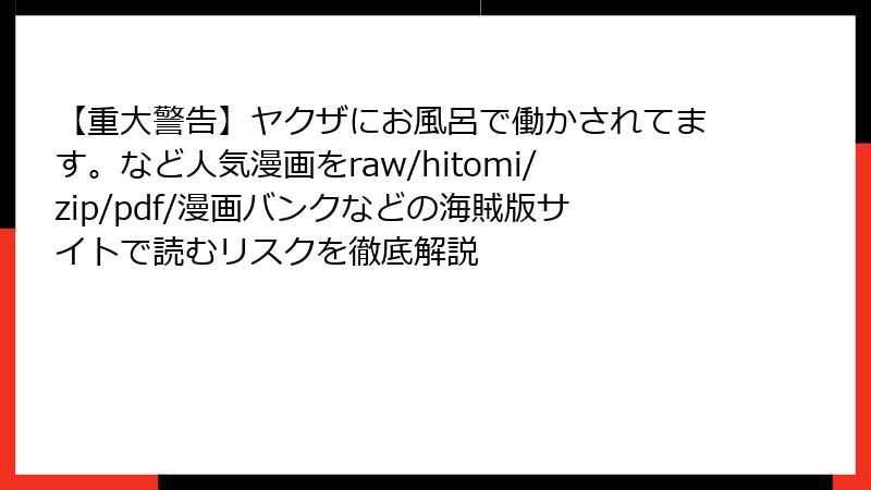 【重大警告】ヤクザにお風呂で働かされてます。など人気漫画をraw/hitomi/zip/pdf/漫画バンクなどの海賊版サイトで読むリスクを徹底解説