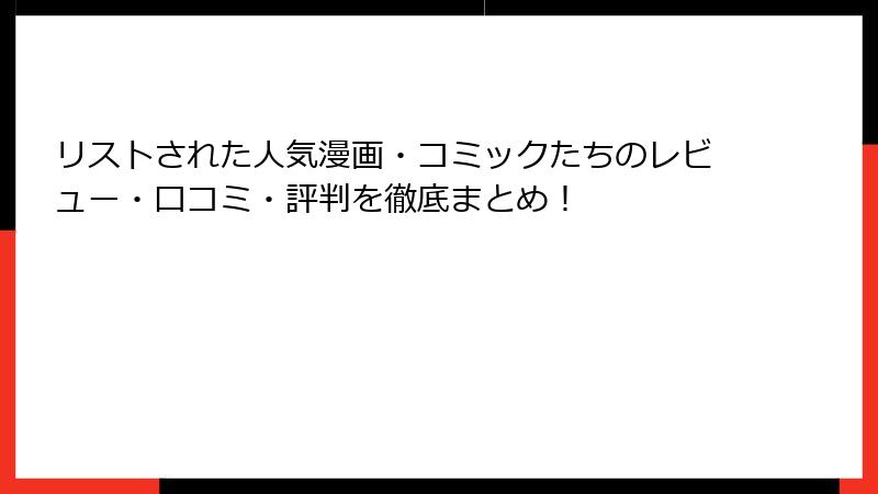 リストされた人気漫画・コミックたちのレビュー・口コミ・評判を徹底まとめ！