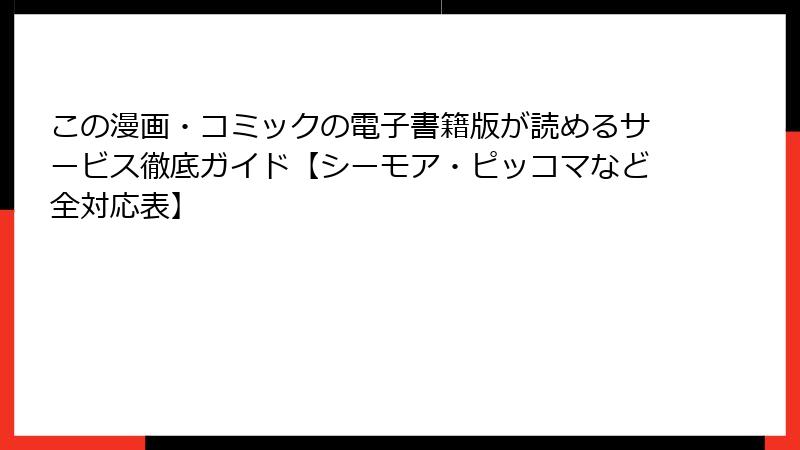 この漫画・コミックの電子書籍版が読めるサービス徹底ガイド【シーモア・ピッコマなど全対応表】