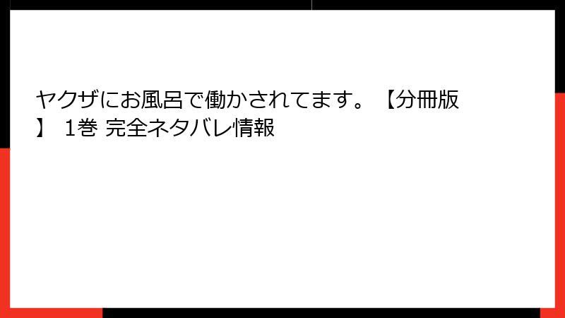 ヤクザにお風呂で働かされてます。【分冊版】 1巻 完全ネタバレ情報