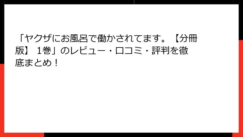 「ヤクザにお風呂で働かされてます。【分冊版】 1巻」のレビュー・口コミ・評判を徹底まとめ！