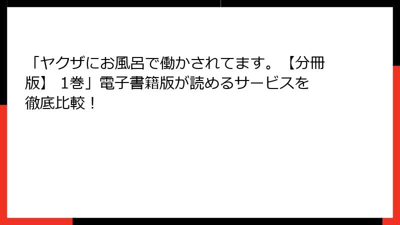 「ヤクザにお風呂で働かされてます。【分冊版】 1巻」電子書籍版が読めるサービスを徹底比較！