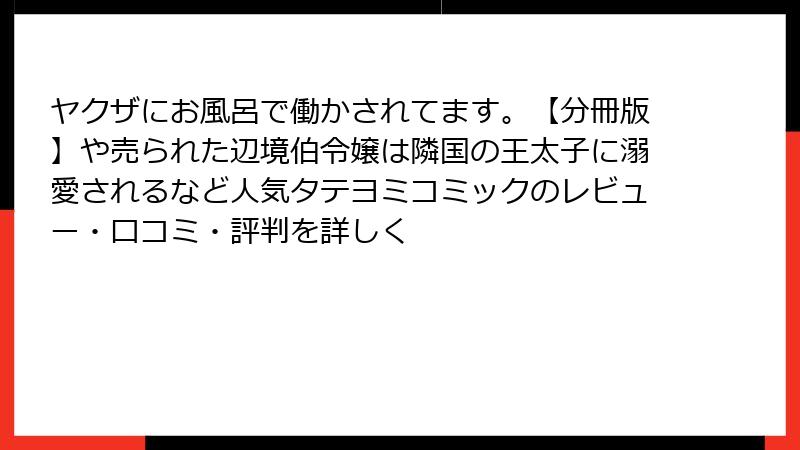 ヤクザにお風呂で働かされてます。【分冊版】や売られた辺境伯令嬢は隣国の王太子に溺愛されるなど人気タテヨミコミックのレビュー・口コミ・評判を詳しく