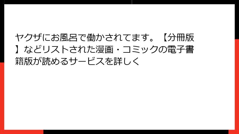 ヤクザにお風呂で働かされてます。【分冊版】などリストされた漫画・コミックの電子書籍版が読めるサービスを詳しく