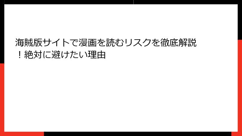 海賊版サイトで漫画を読むリスクを徹底解説！絶対に避けたい理由