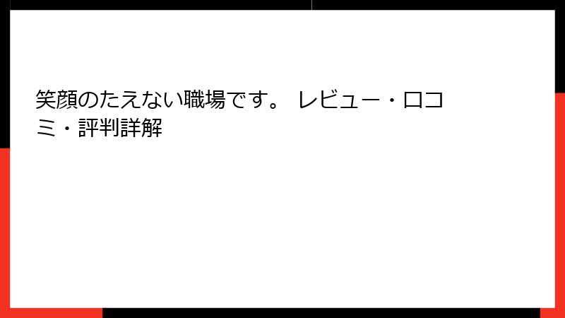 笑顔のたえない職場です。 レビュー・口コミ・評判詳解
