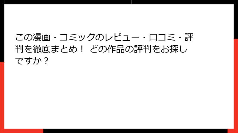 この漫画・コミックのレビュー・口コミ・評判を徹底まとめ！ どの作品の評判をお探しですか？