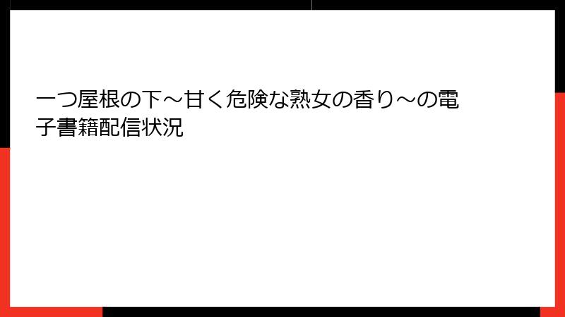 一つ屋根の下～甘く危険な熟女の香り～の電子書籍配信状況
