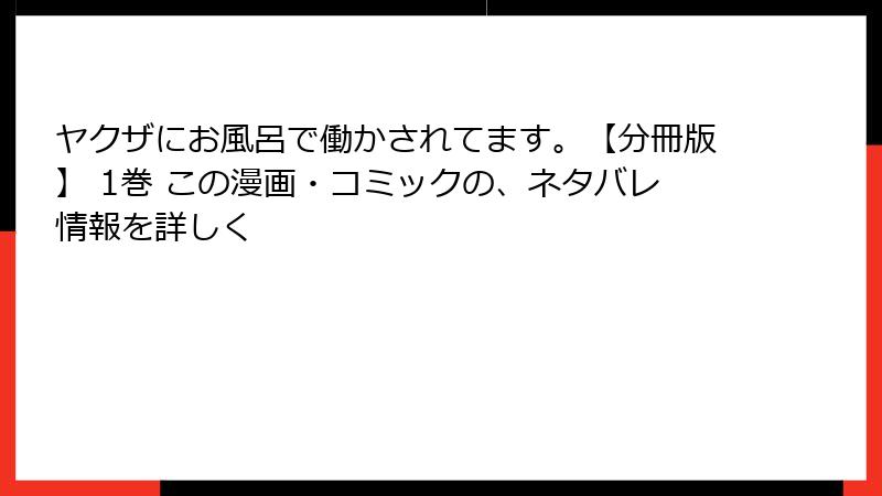 ヤクザにお風呂で働かされてます。【分冊版】 1巻 この漫画・コミックの、ネタバレ情報を詳しく