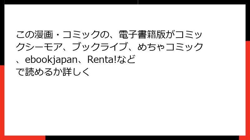 この漫画・コミックの、電子書籍版がコミックシーモア、ブックライブ、めちゃコミック、ebookjapan、Renta!などで読めるか詳しく