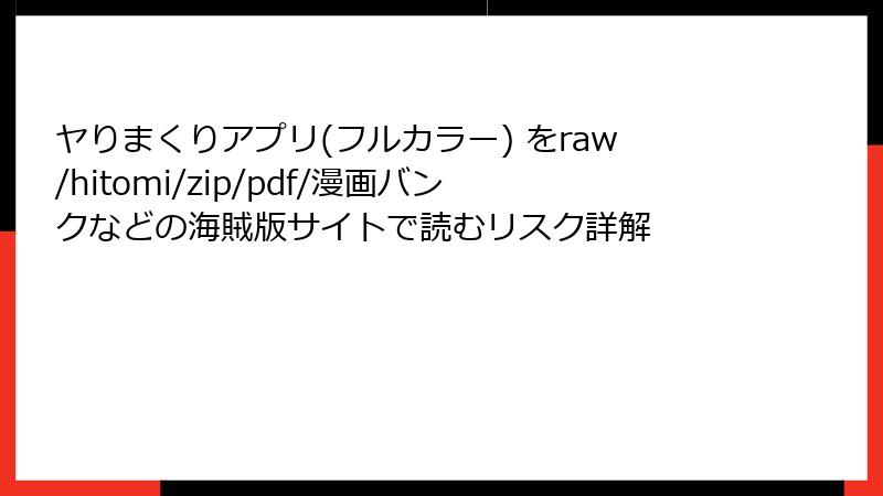 ヤりまくりアプリ(フルカラー) をraw/hitomi/zip/pdf/漫画バンクなどの海賊版サイトで読むリスク詳解