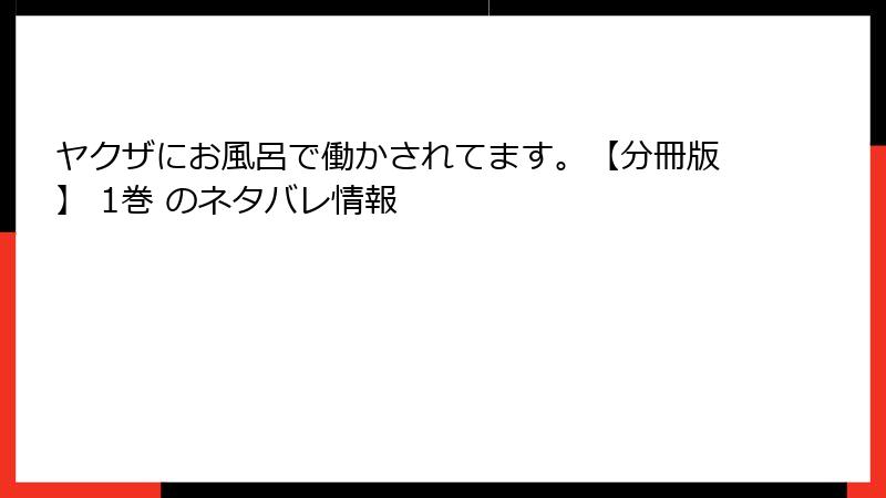 ヤクザにお風呂で働かされてます。【分冊版】 1巻 のネタバレ情報