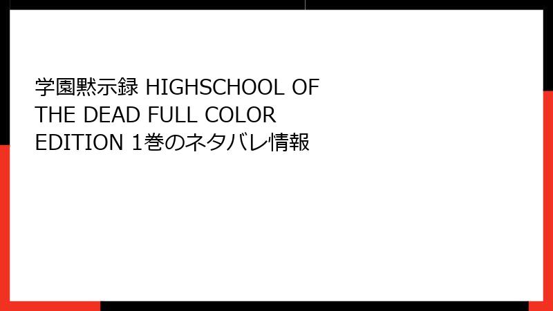 学園黙示録 HIGHSCHOOL OF THE DEAD FULL COLOR EDITION 1巻のネタバレ情報