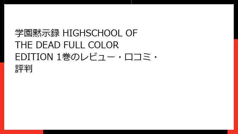 学園黙示録 HIGHSCHOOL OF THE DEAD FULL COLOR EDITION 1巻のレビュー・口コミ・評判