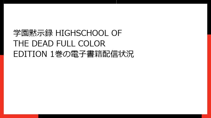 学園黙示録 HIGHSCHOOL OF THE DEAD FULL COLOR EDITION 1巻の電子書籍配信状況