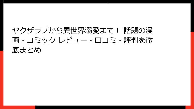 ヤクザラブから異世界溺愛まで！ 話題の漫画・コミック レビュー・口コミ・評判を徹底まとめ