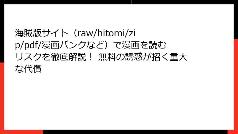海賊版サイト（raw/hitomi/zip/pdf/漫画バンクなど）で漫画を読むリスクを徹底解説！ 無料の誘惑が招く重大な代償