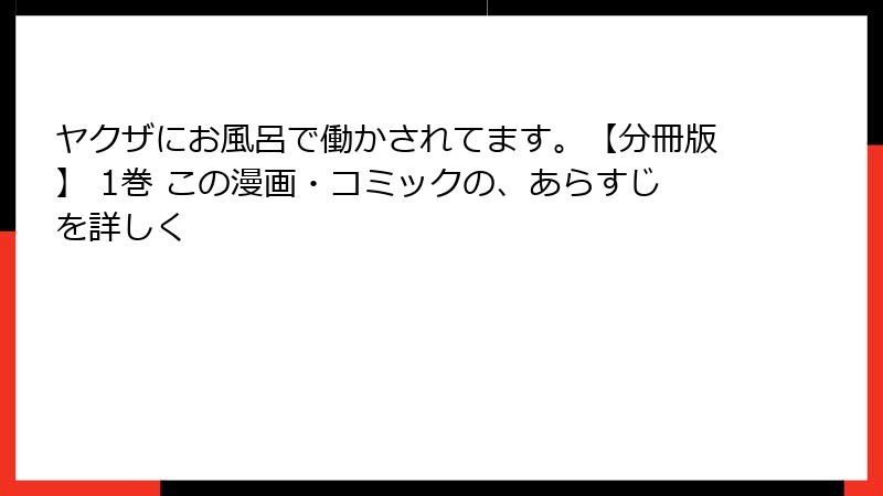 ヤクザにお風呂で働かされてます。【分冊版】 1巻 この漫画・コミックの、あらすじを詳しく