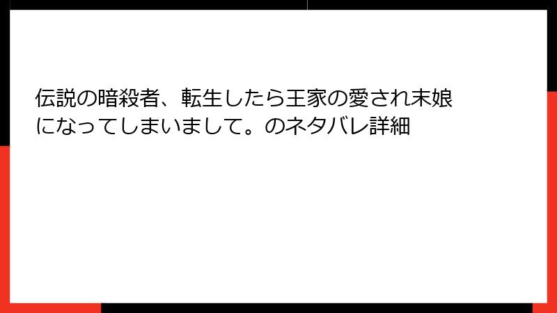 伝説の暗殺者、転生したら王家の愛され末娘になってしまいまして。のネタバレ詳細