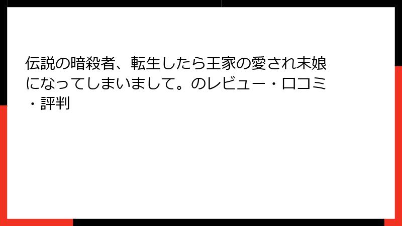 伝説の暗殺者、転生したら王家の愛され末娘になってしまいまして。のレビュー・口コミ・評判