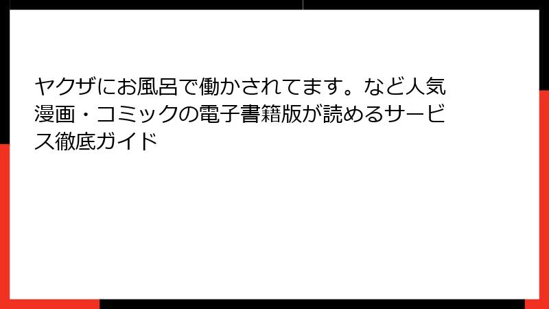 ヤクザにお風呂で働かされてます。など人気漫画・コミックの電子書籍版が読めるサービス徹底ガイド