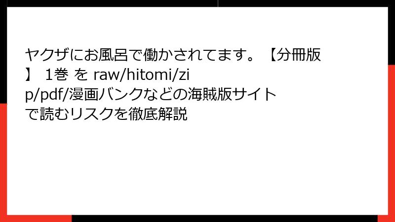 ヤクザにお風呂で働かされてます。【分冊版】 1巻 を raw/hitomi/zip/pdf/漫画バンクなどの海賊版サイトで読むリスクを徹底解説