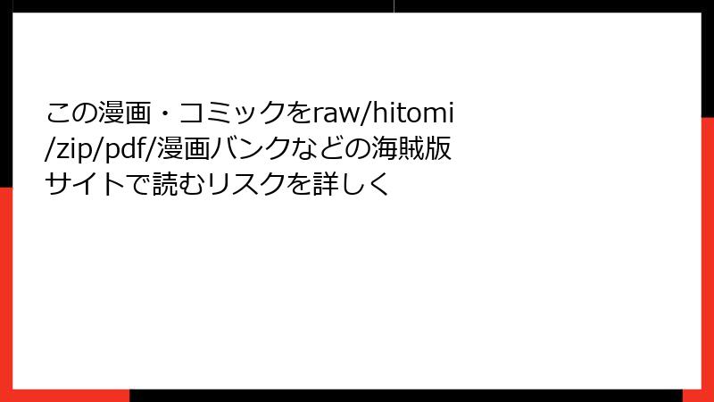 この漫画・コミックをraw/hitomi/zip/pdf/漫画バンクなどの海賊版サイトで読むリスクを詳しく