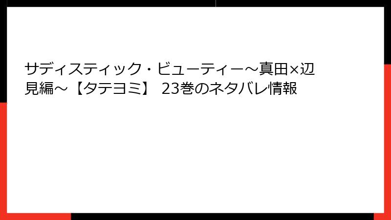 サディスティック・ビューティー～真田×辺見編～【タテヨミ】 23巻のネタバレ情報