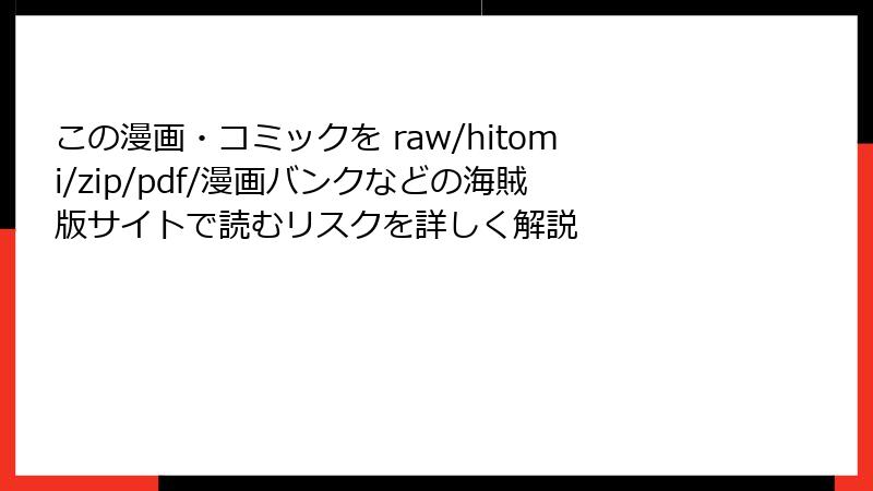 この漫画・コミックを raw/hitomi/zip/pdf/漫画バンクなどの海賊版サイトで読むリスクを詳しく解説