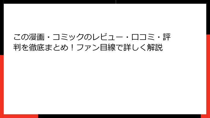 この漫画・コミックのレビュー・口コミ・評判を徹底まとめ！ファン目線で詳しく解説