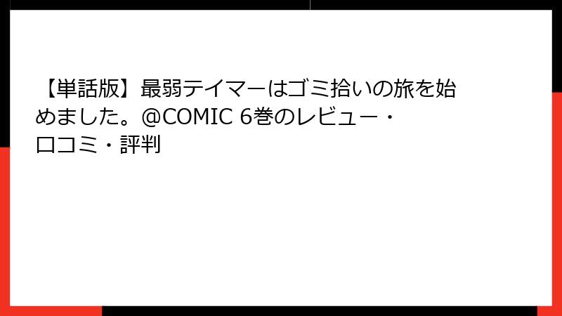 【単話版】最弱テイマーはゴミ拾いの旅を始めました。@COMIC 6巻のレビュー・口コミ・評判