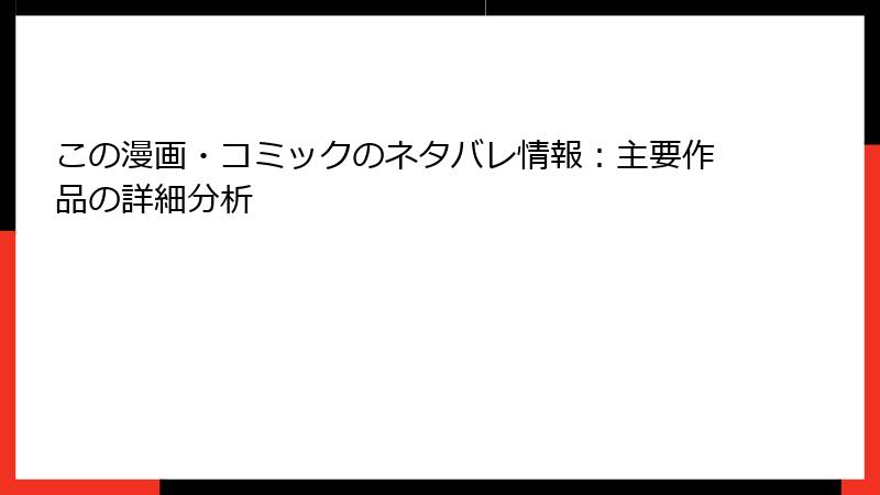 この漫画・コミックのネタバレ情報：主要作品の詳細分析